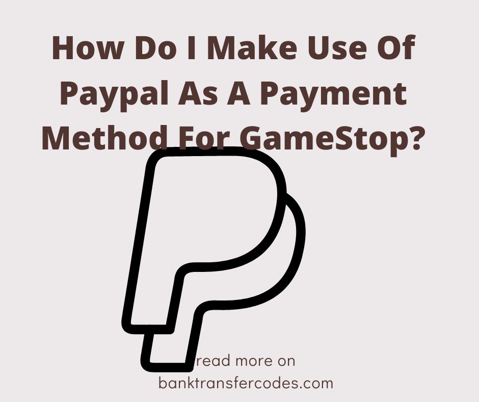 How Do I Make Use Of Paypal As A Payment Method For GameStop?