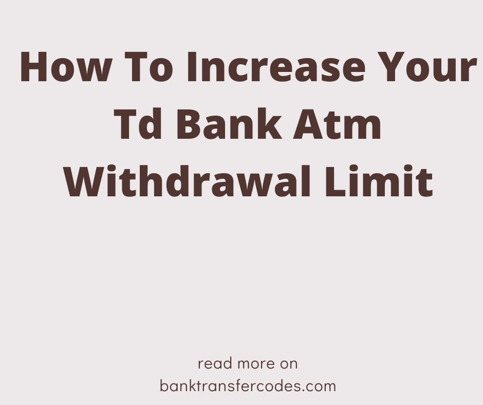 How To Increase Your Td Bank Atm Withdrawal Limit